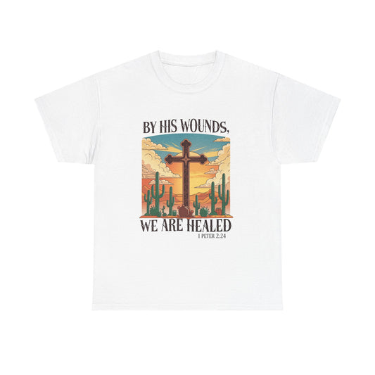 By His Wounds, We Are Healed - Christian Inspirational Tee
